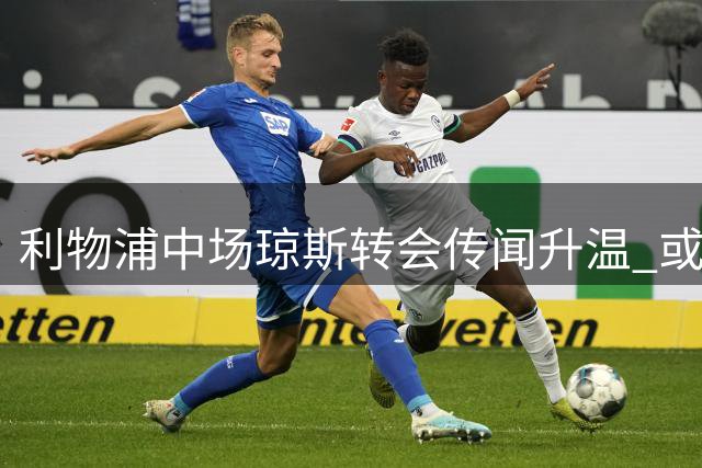利物浦中场琼斯转会传闻升温 或压哨加盟国米