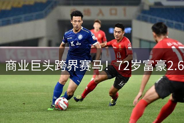 商业巨头跨界赛马！72岁富豪2.6亿欧元打造全球顶级马术联赛