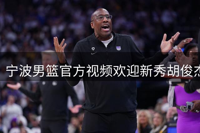 宁波男篮官方视频欢迎新秀胡俊杰 将与李苑鑫同住