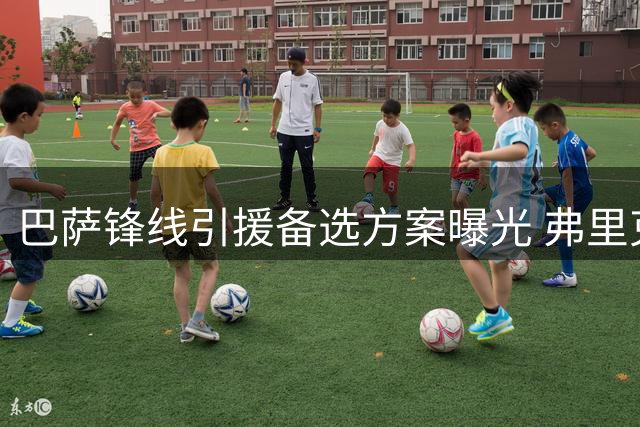 巴萨锋线引援备选方案曝光 弗里克青睐黄潜老将阿约泽