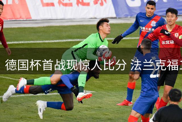 德国杯首战现惊人比分 法兰克福11球横扫低级别对手