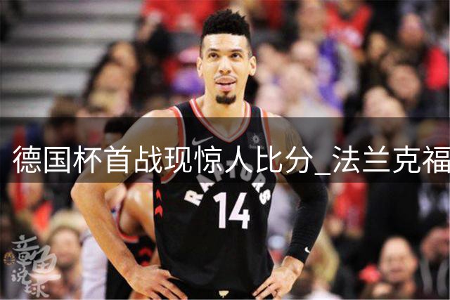 德国杯首战现惊人比分 法兰克福11球横扫低级别对手