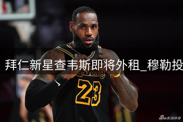 拜仁新星查韦斯即将外租 穆勒投资球队参与争夺