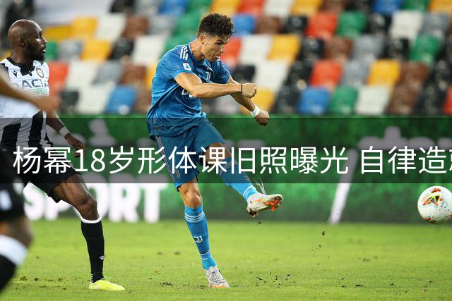 杨幂18岁形体课旧照曝光 自律造就冻龄传奇