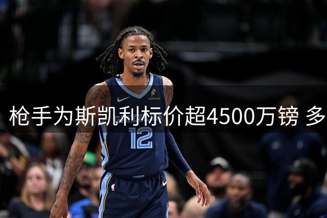 枪手为斯凯利标价超4500万镑 多支豪门关注
