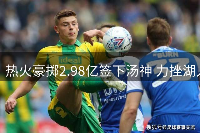 热火豪掷2.98亿签下汤神 力挫湖人抢得冠军射手