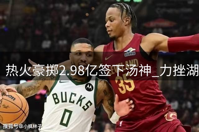 热火豪掷2.98亿签下汤神 力挫湖人抢得冠军射手