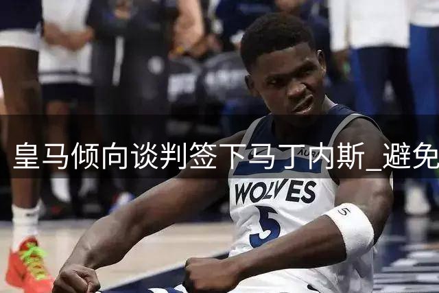 皇马倾向谈判签下马丁内斯 避免激活解约条款