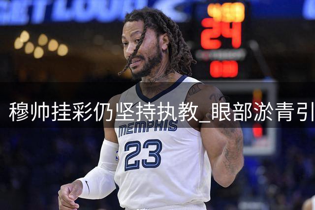 穆帅挂彩仍坚持执教 眼部淤青引球迷猜测
