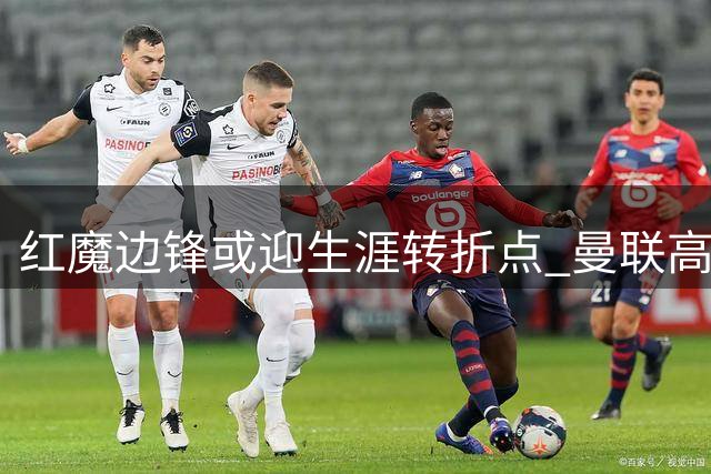 红魔边锋或迎生涯转折点 曼联高层力挺拉什福德留队再出发