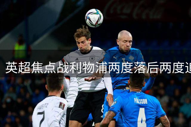 英超焦点战利物浦两度落后两度追平 补时阶段绝平纽卡斯尔