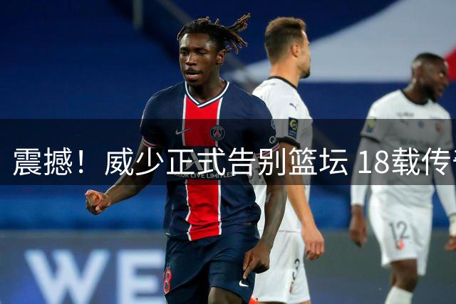 震撼！威少正式告别篮坛 18载传奇生涯落幕