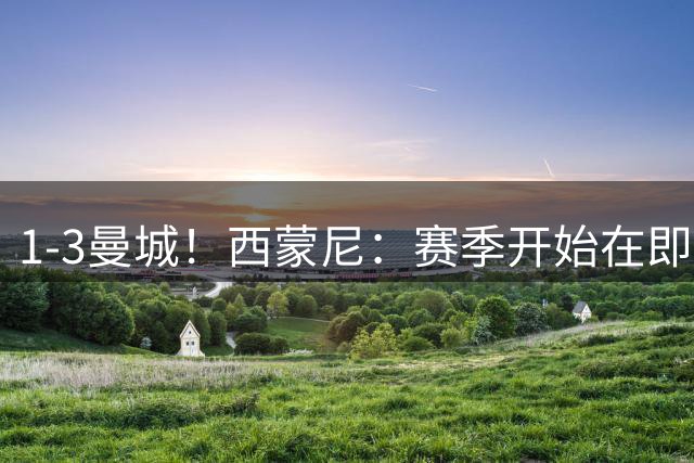 1-3曼城！西蒙尼：赛季开始在即我很担心；还没确定李刚仁的位置