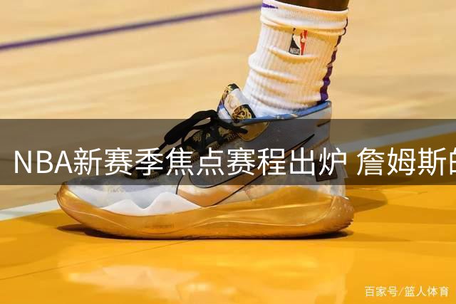 NBA新赛季焦点赛程出炉 詹姆斯的流量密码依旧强劲